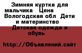 Зимняя куртка для мальчика › Цена ­ 2 500 - Вологодская обл. Дети и материнство » Детская одежда и обувь   